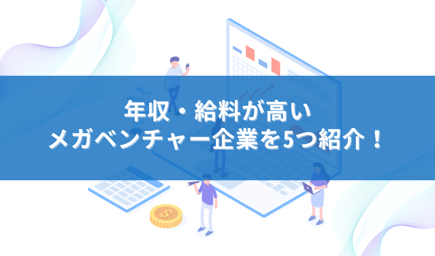 年収・給料が高いメガベンチャー企業を5つ紹介！
