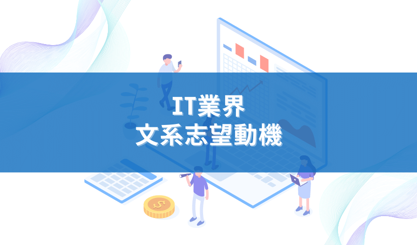 【志望理由】文系がなぜIT業界を選んだのか？選考を突破する志望理由と内定の秘訣を解説！