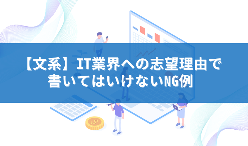 【文系】IT業界への志望理由で書いてはいけないNG例