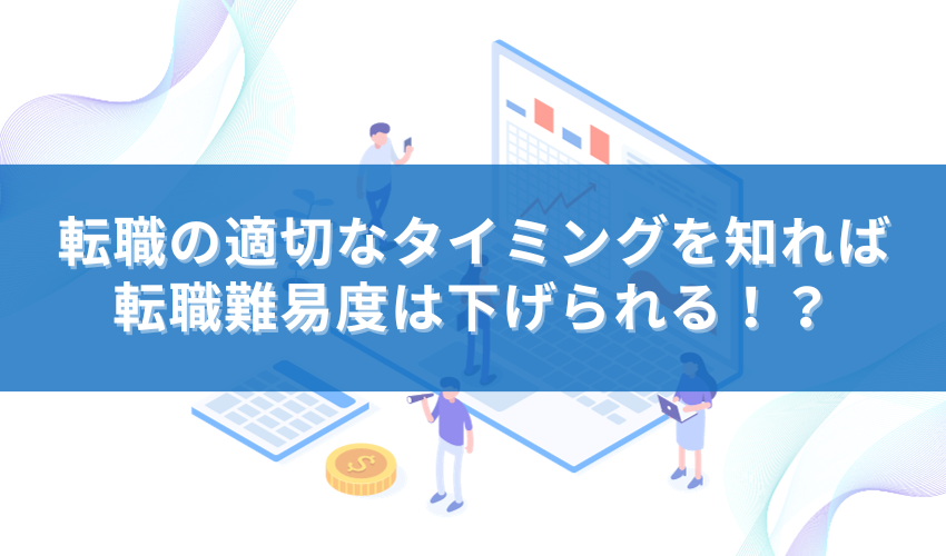 転職の適切なタイミングを知れば、転職難易度は下げられる！？