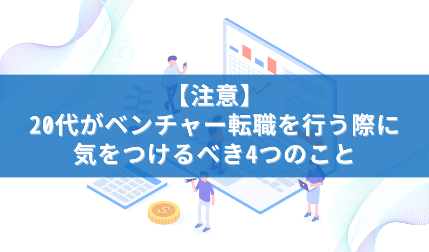 【注意】20代がベンチャー転職を行う際に気をつけるべき4つのこと