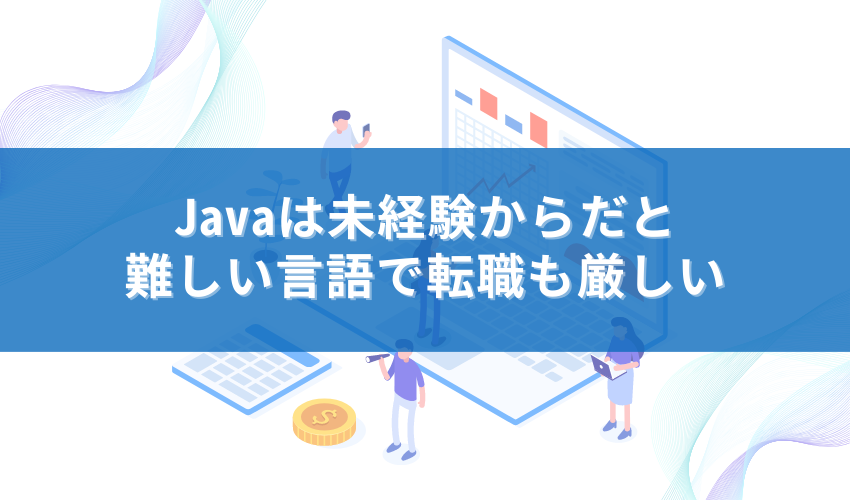Javaは未経験からだと難しい言語で転職も厳しい