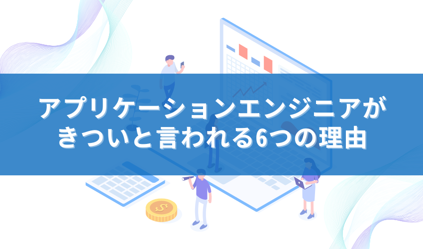 アプリケーションエンジニアがきついと言われる6つの理由