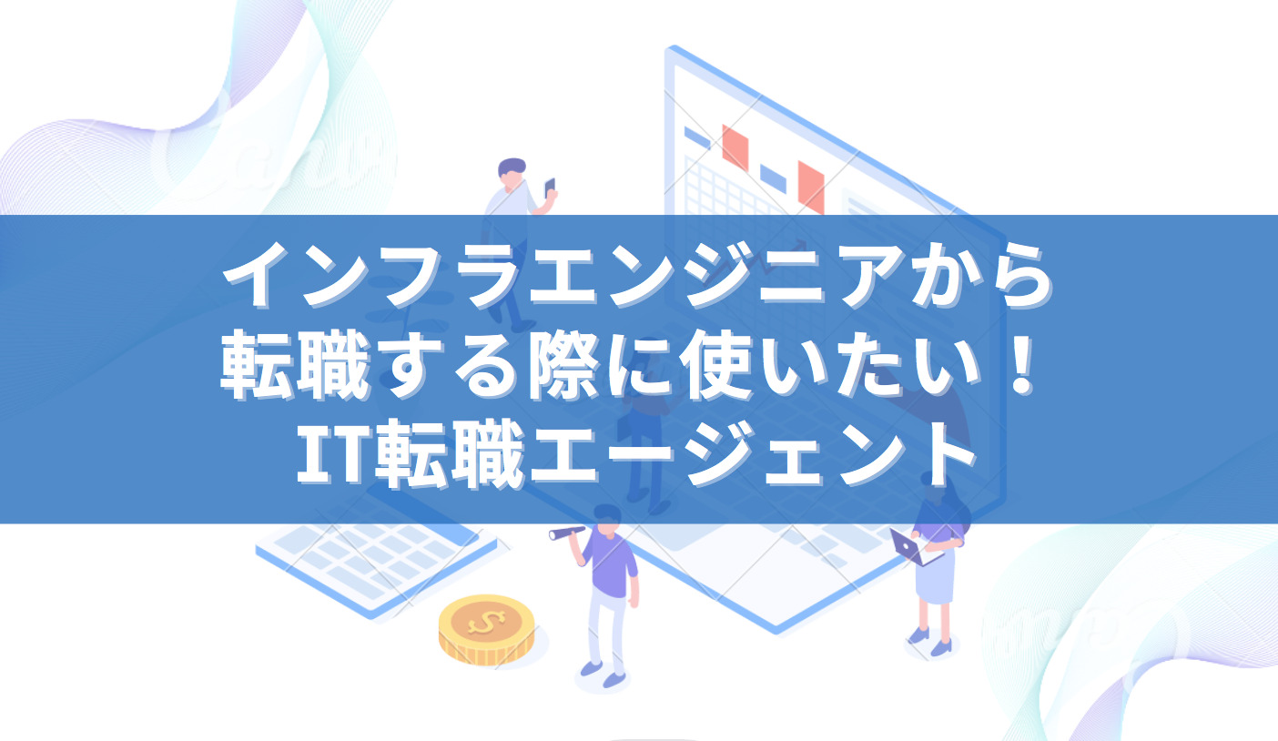 インフラエンジニアから転職する際に使いたい！IT転職エージェント