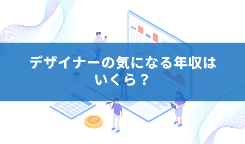 デザイナーの気になる年収はいくら？