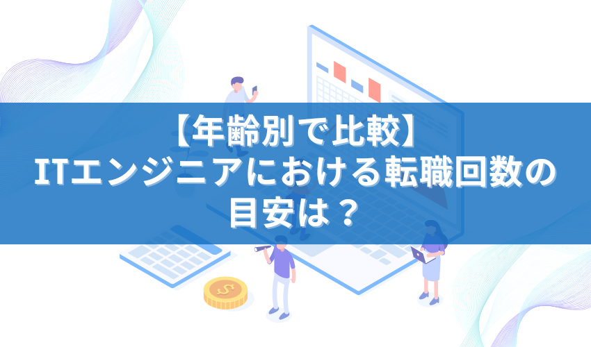 【年齢別で比較】ITエンジニアにおける転職回数の目安は？