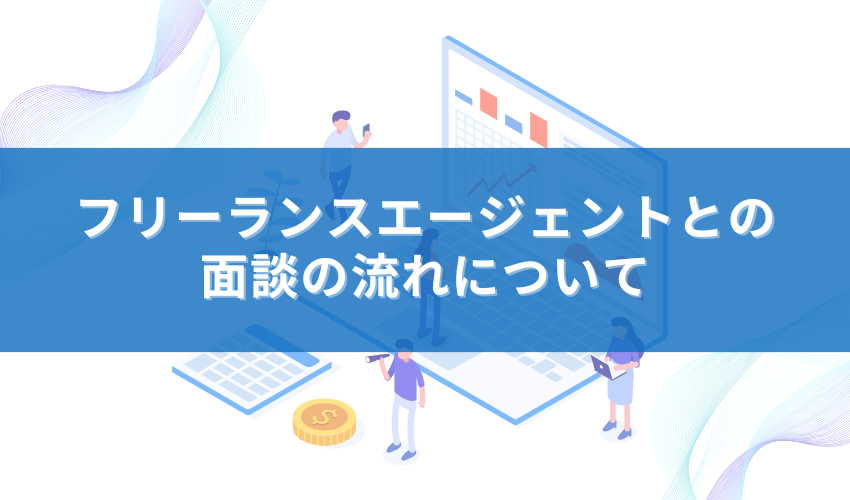 フリーランスエージェントとの面談の流れについて