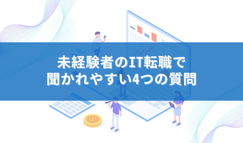 未経験者のIT転職で聞かれやすい4つの質問