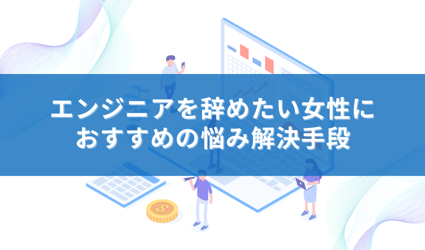 エンジニアを辞めたい女性におすすめの悩み解決手段