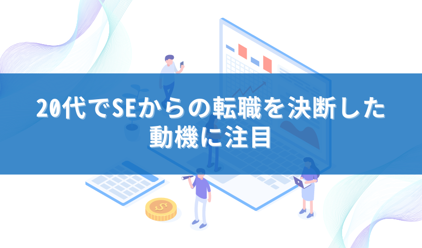 20代でSEからの転職を決断した動機に注目