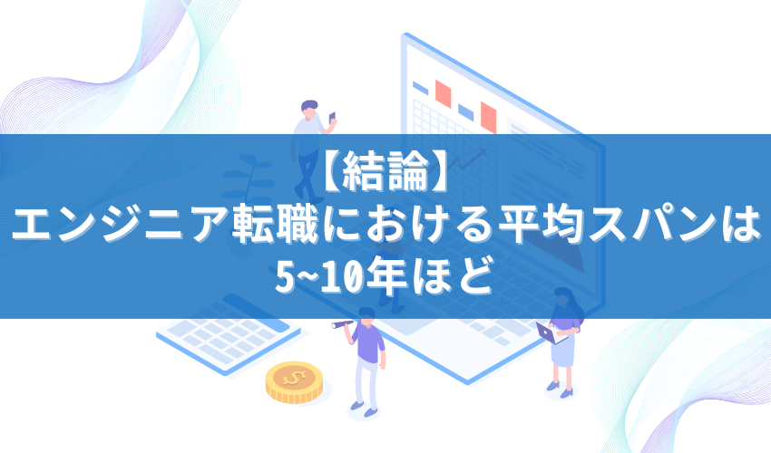 【結論】エンジニア転職における平均スパンは5~10年ほど