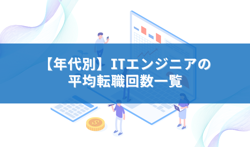 【年代別】ITエンジニアの平均転職回数一覧