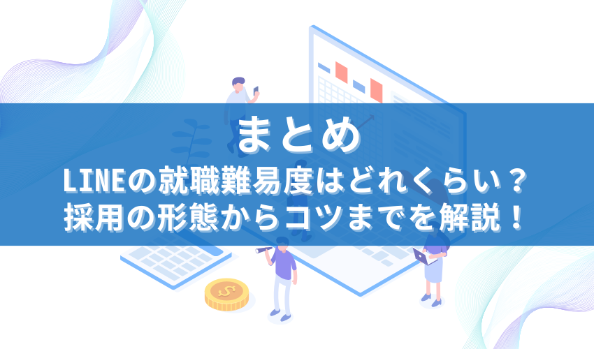 まとめ｜LINEの就職難易度はどれくらい？採用の形態からコツまでを解説！