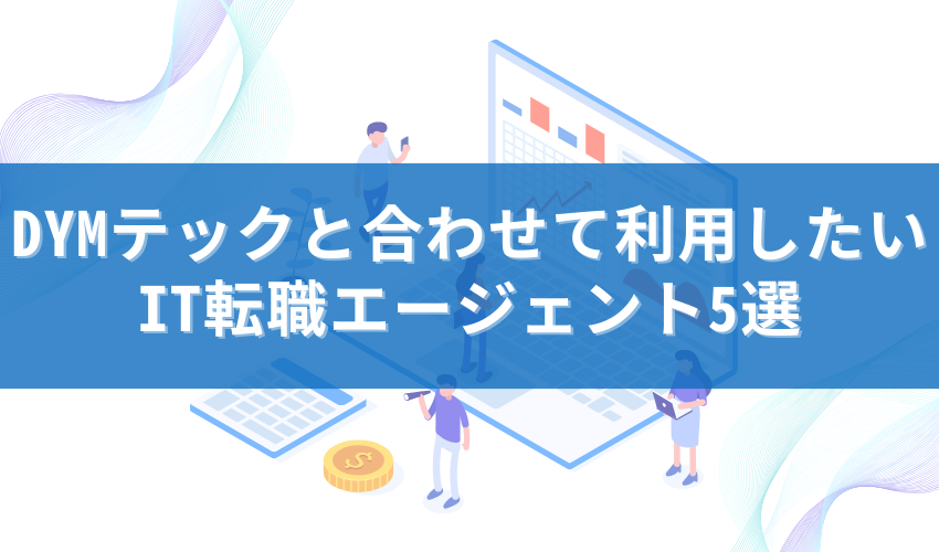 DYMテックと合わせて利用したいIT転職エージェント5選