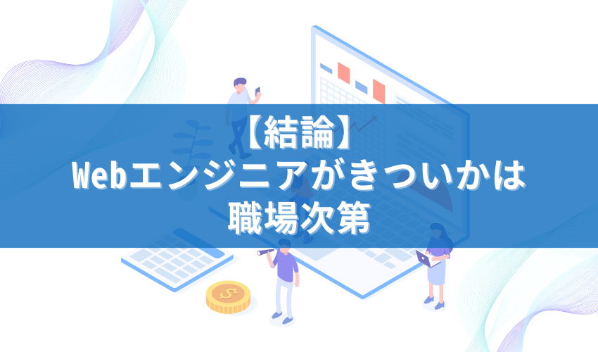 【結論】Webエンジニアがきついかは職場次第