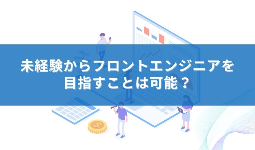 未経験からフロントエンジニアを目指すことは可能？