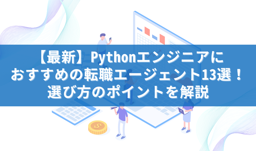 【まとめ】【最新】Pythonエンジニアにおすすめの転職エージェント13選！