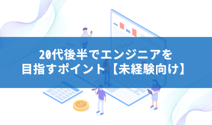 20代後半でエンジニアを目指すポイント【未経験向け】