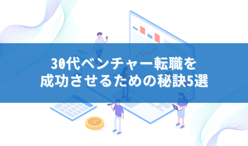 30代のベンチャー転職を成功させるための秘訣